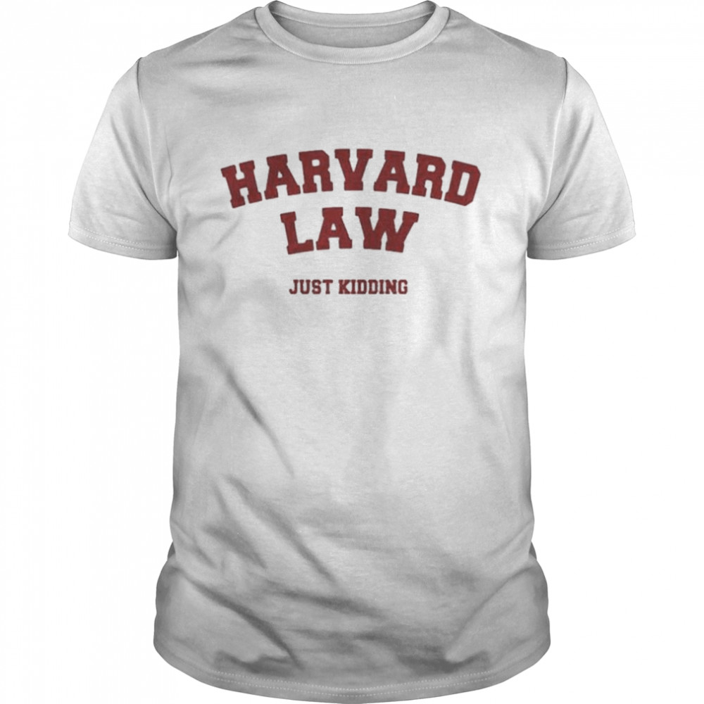 Harvard law just kidding shirt