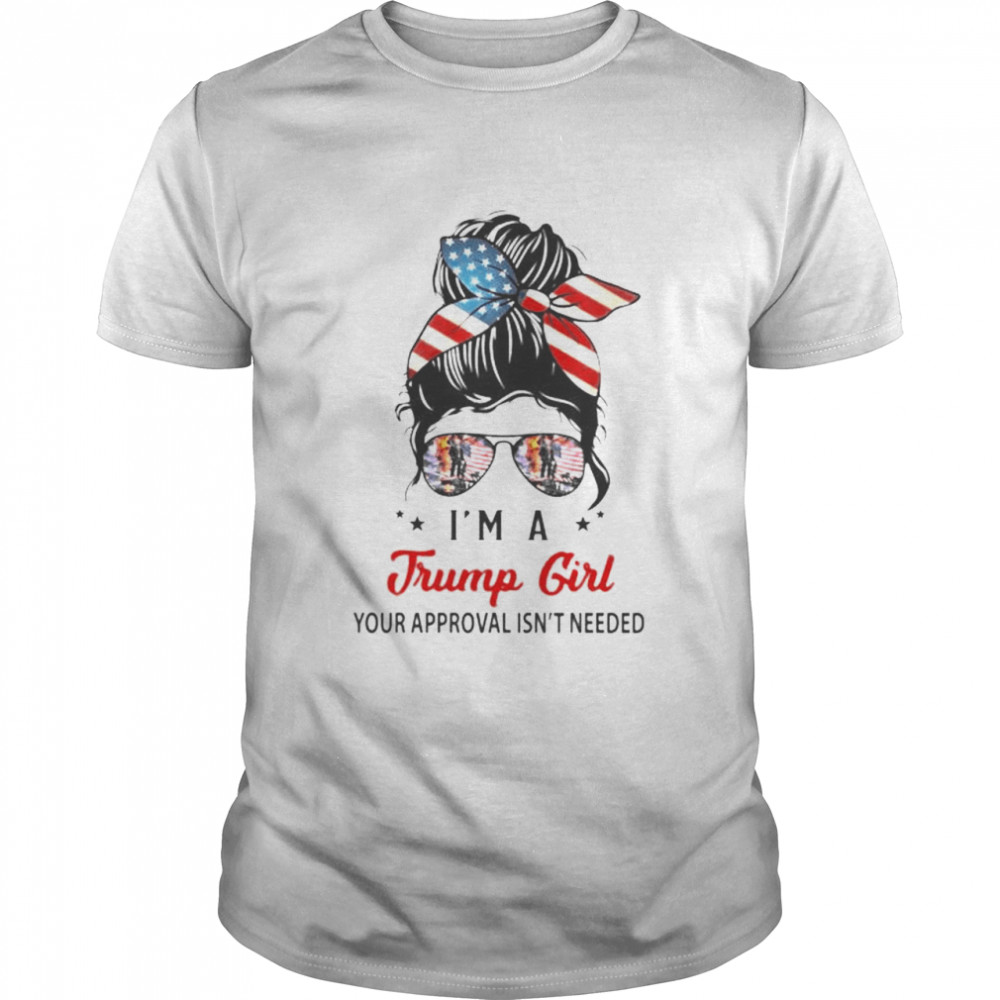 I’m a Trump girl your approval isn’t needed shirt