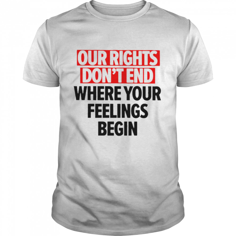Nice we the people our right don’t end where your feelings begin shirt