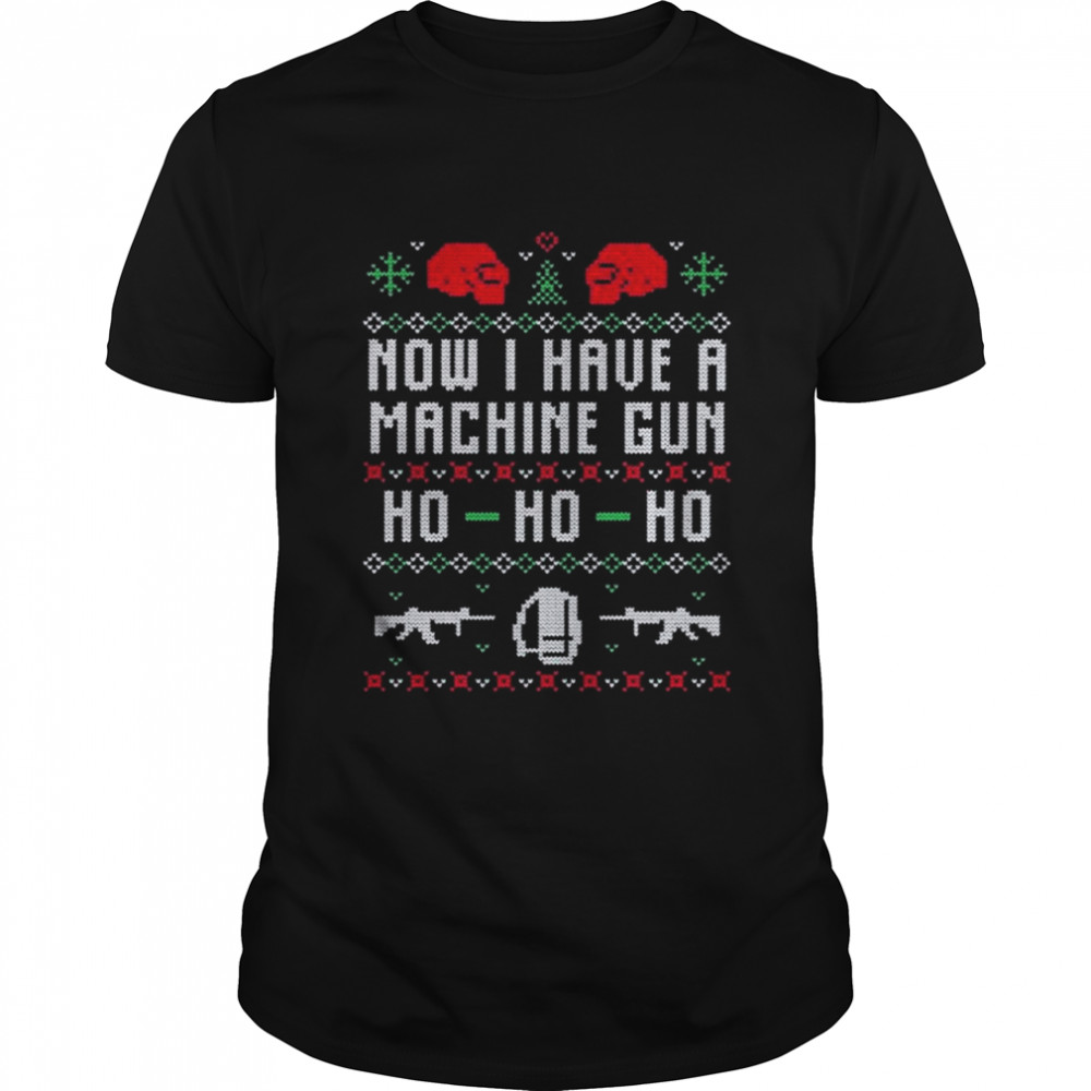 Now I have a machine gun ho ho ho ugly Christmas shirt