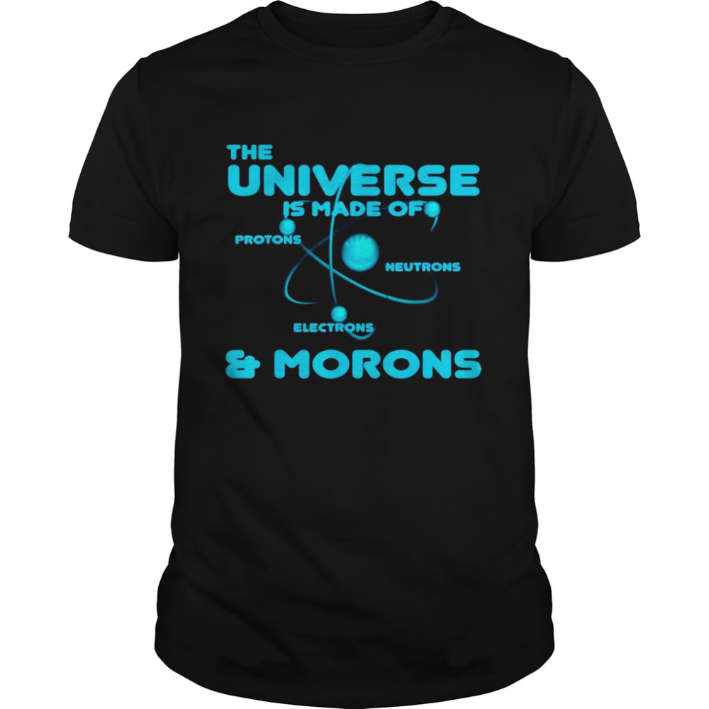 Science Universe Is Made Of Proton And Morons T-shirt