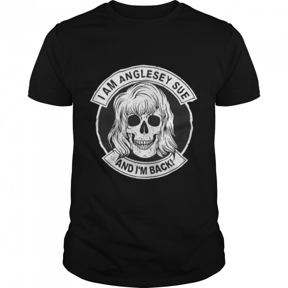 Skull I am Anglesey sue and I’m back shirt