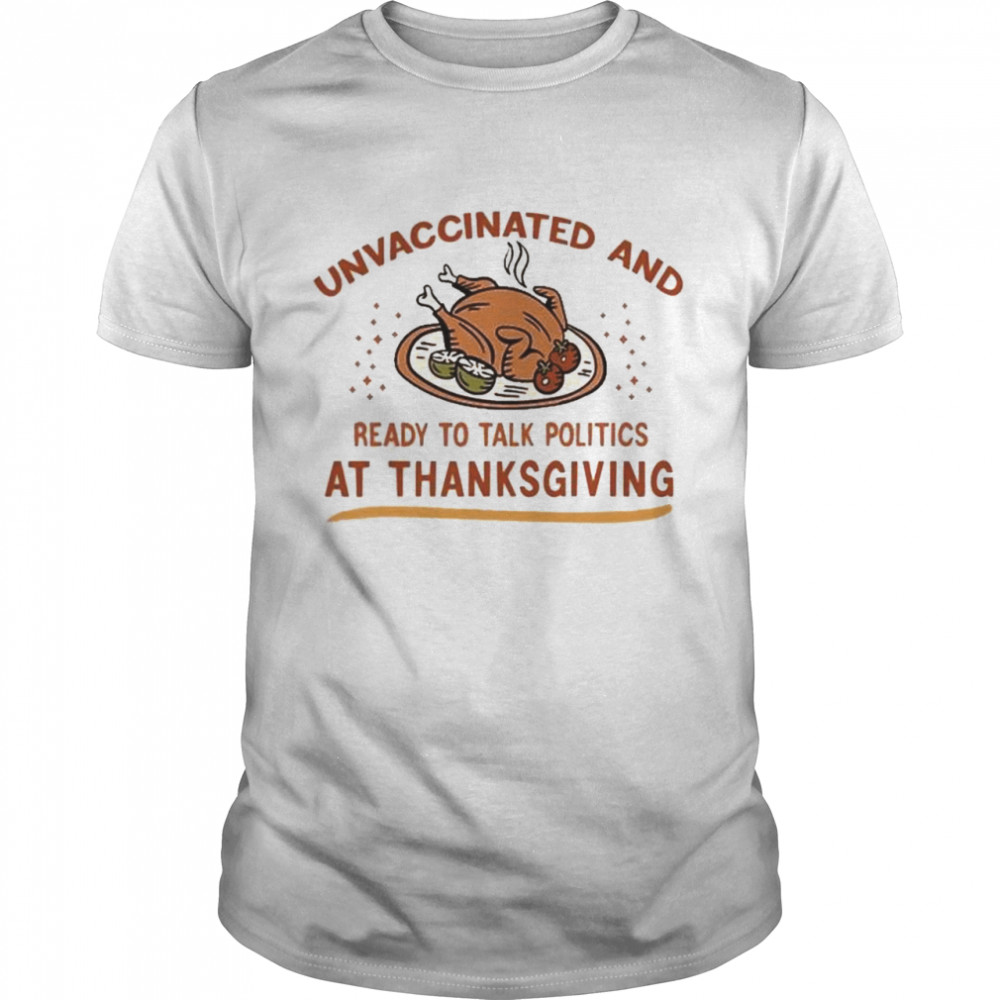 Unvaccinated And Ready To Talk Politics At Thanksgiving 2021 Shirt