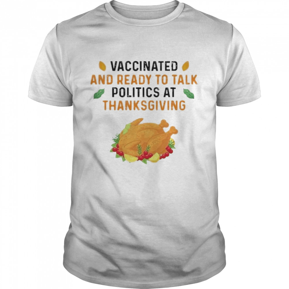 Vaccinated And Ready To Talk Politics At Thanksgiving 2021 Shirt