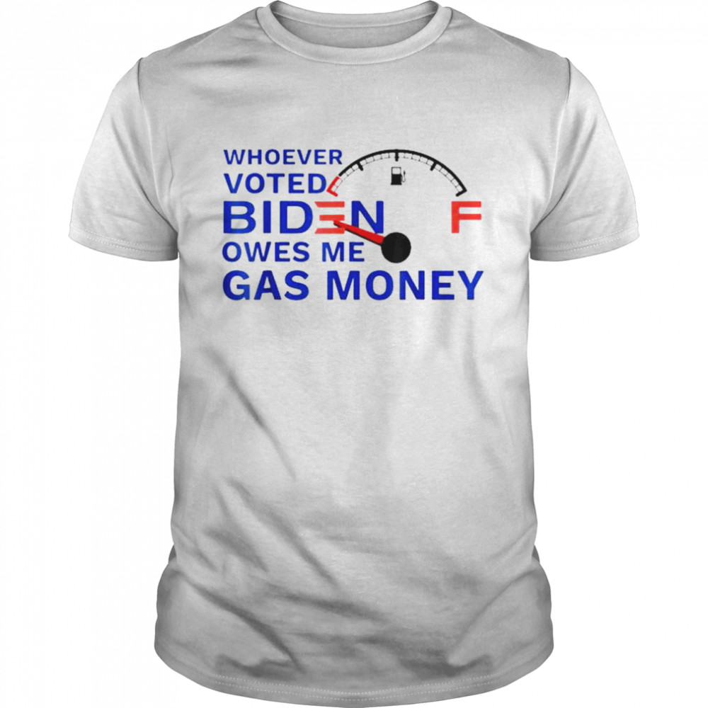 Whoever voted biden owes me gas money anti biden shirt