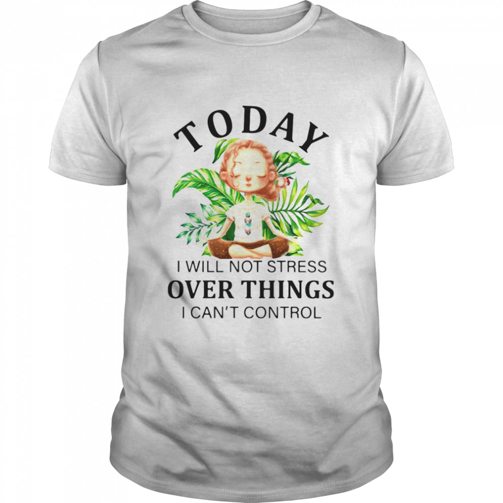 Yoga Today I Will Not Stress Over Things I Cant Control T-shirt