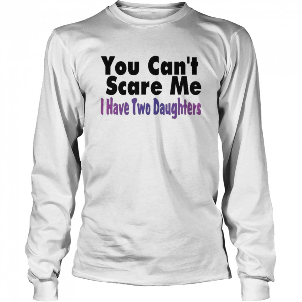 You Can’t Scare Me I Have Two Daughters  Long Sleeved T-shirt