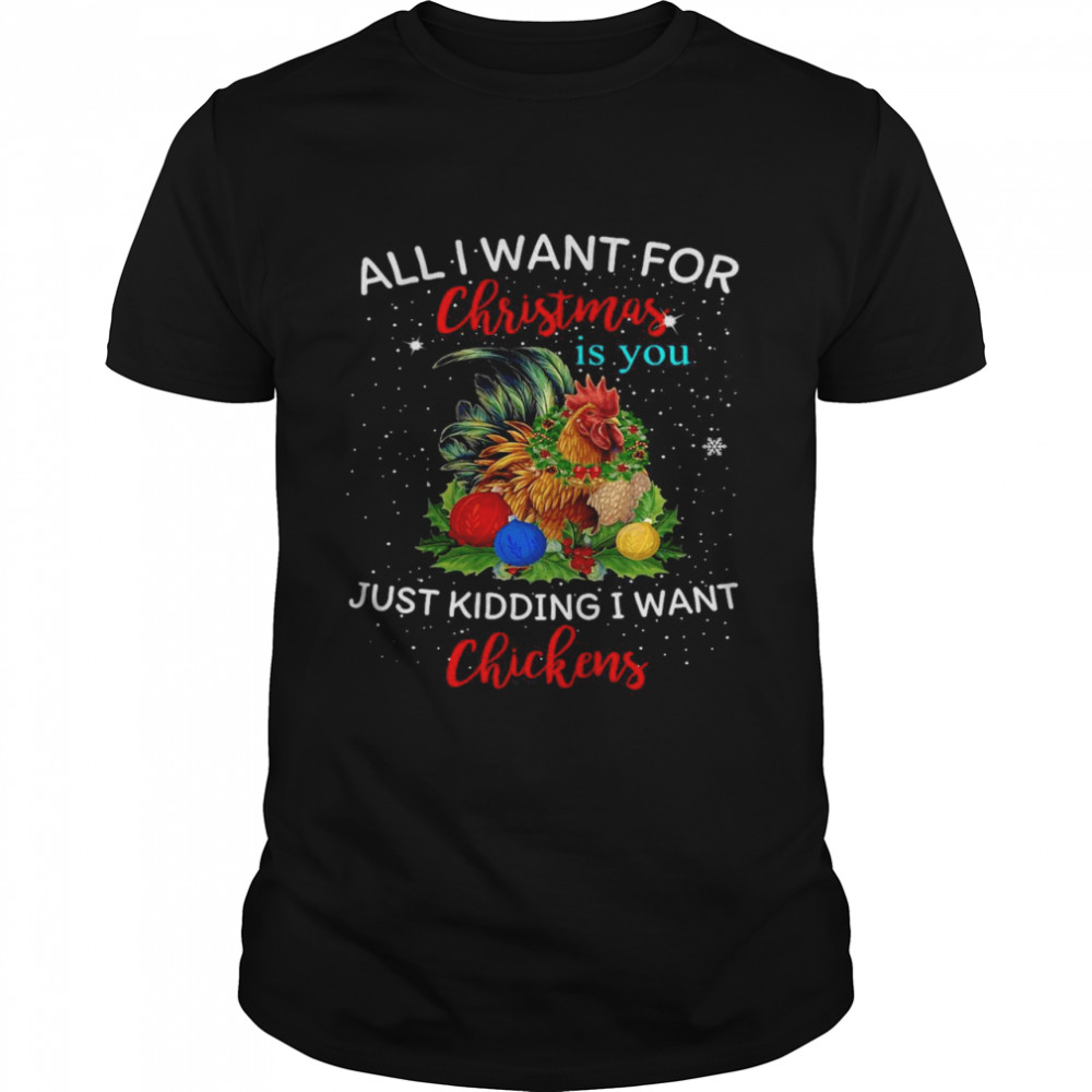 Chicken All I Want For Christmas Is You Just Kidding I Want Chickens T-shirt