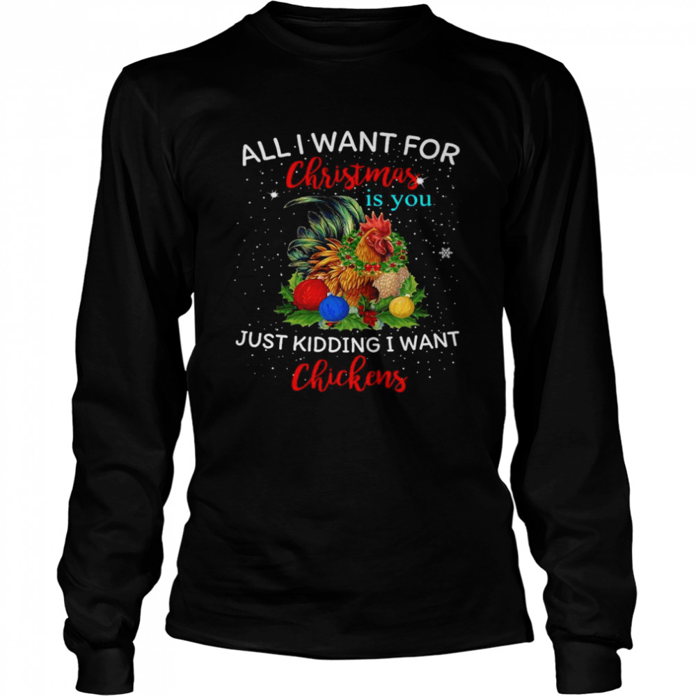 Chicken All I Want For Christmas Is You Just Kidding I Want Chickens T-shirt Long Sleeved T-shirt
