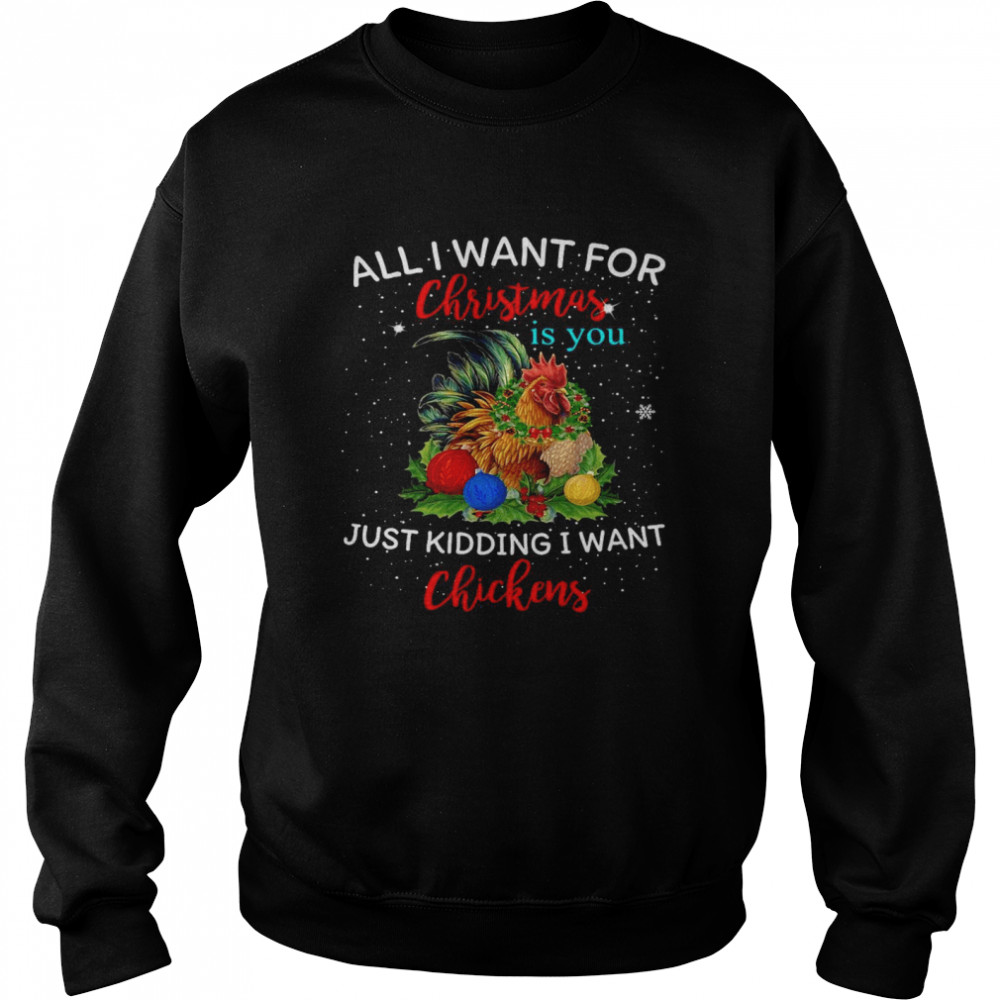 Chicken All I Want For Christmas Is You Just Kidding I Want Chickens T-shirt Unisex Sweatshirt