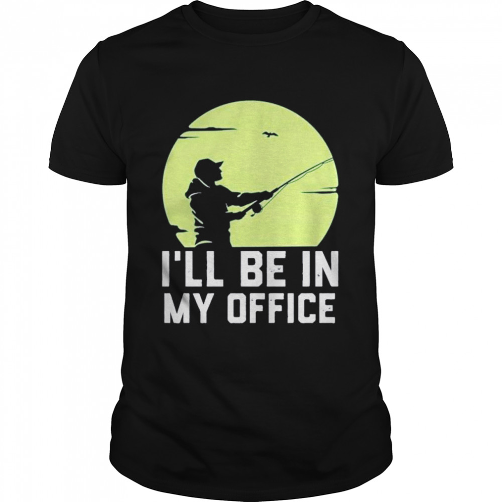 Fishing Ill Be In My Office shirt