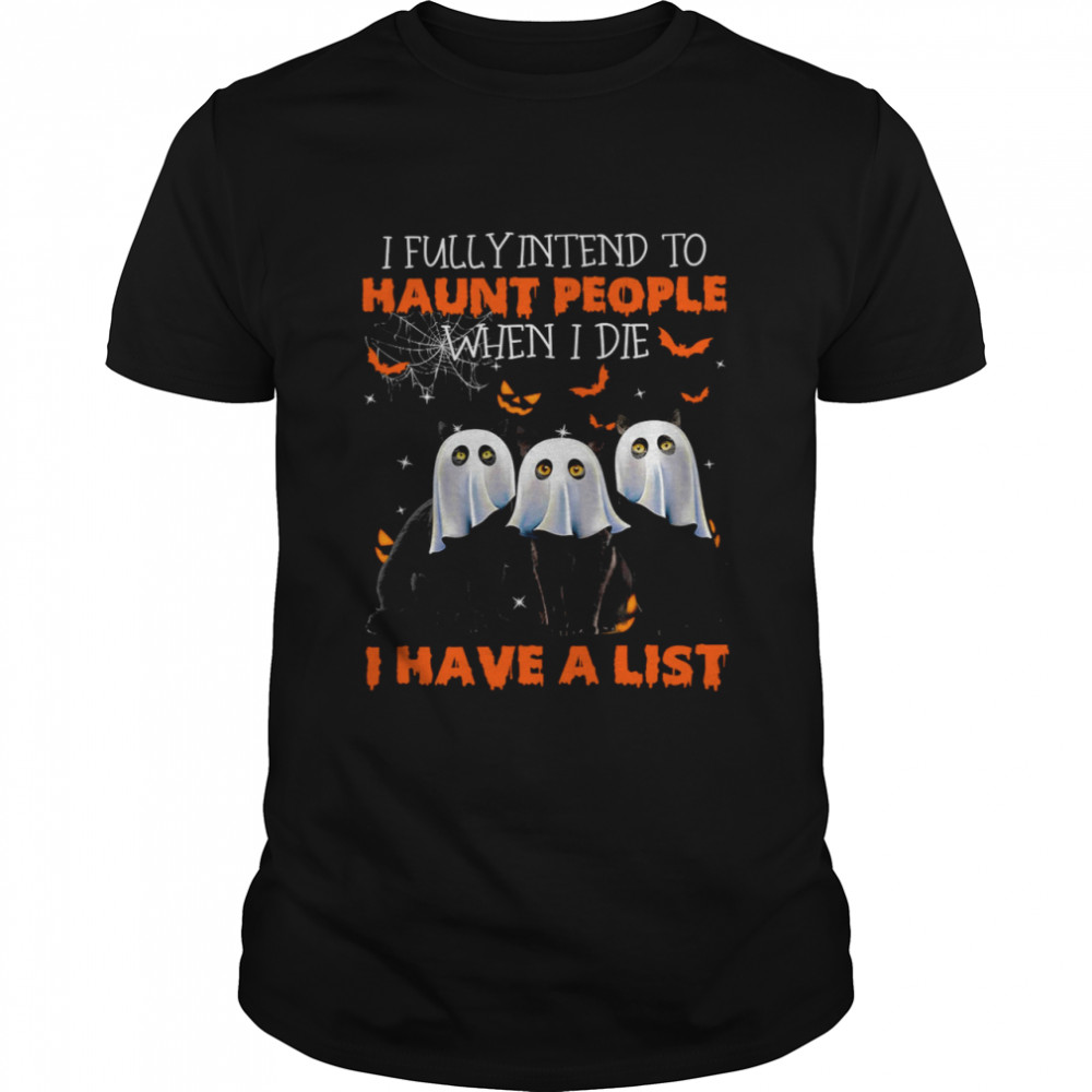 I fully intend to haunt people when i die i have a list shirt