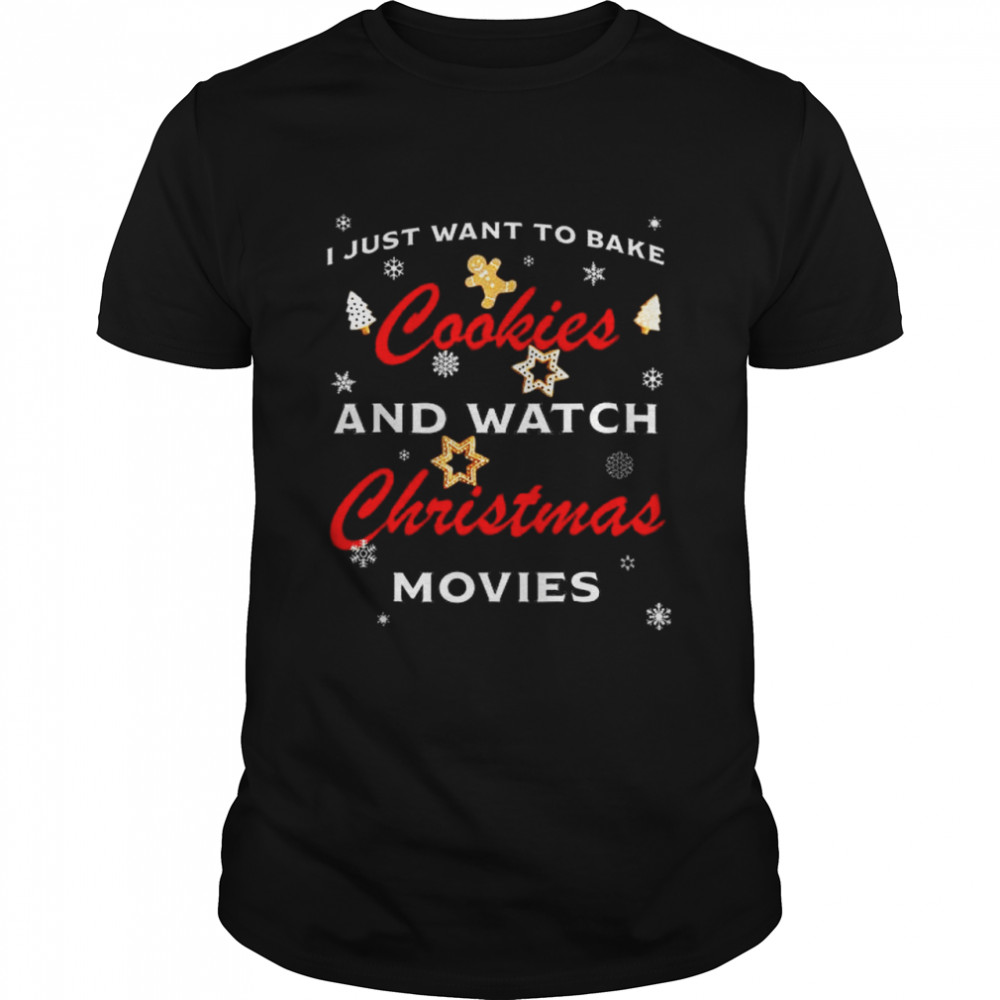 I Just Want To Bake Cookies And Watch Christmas Movies shirt