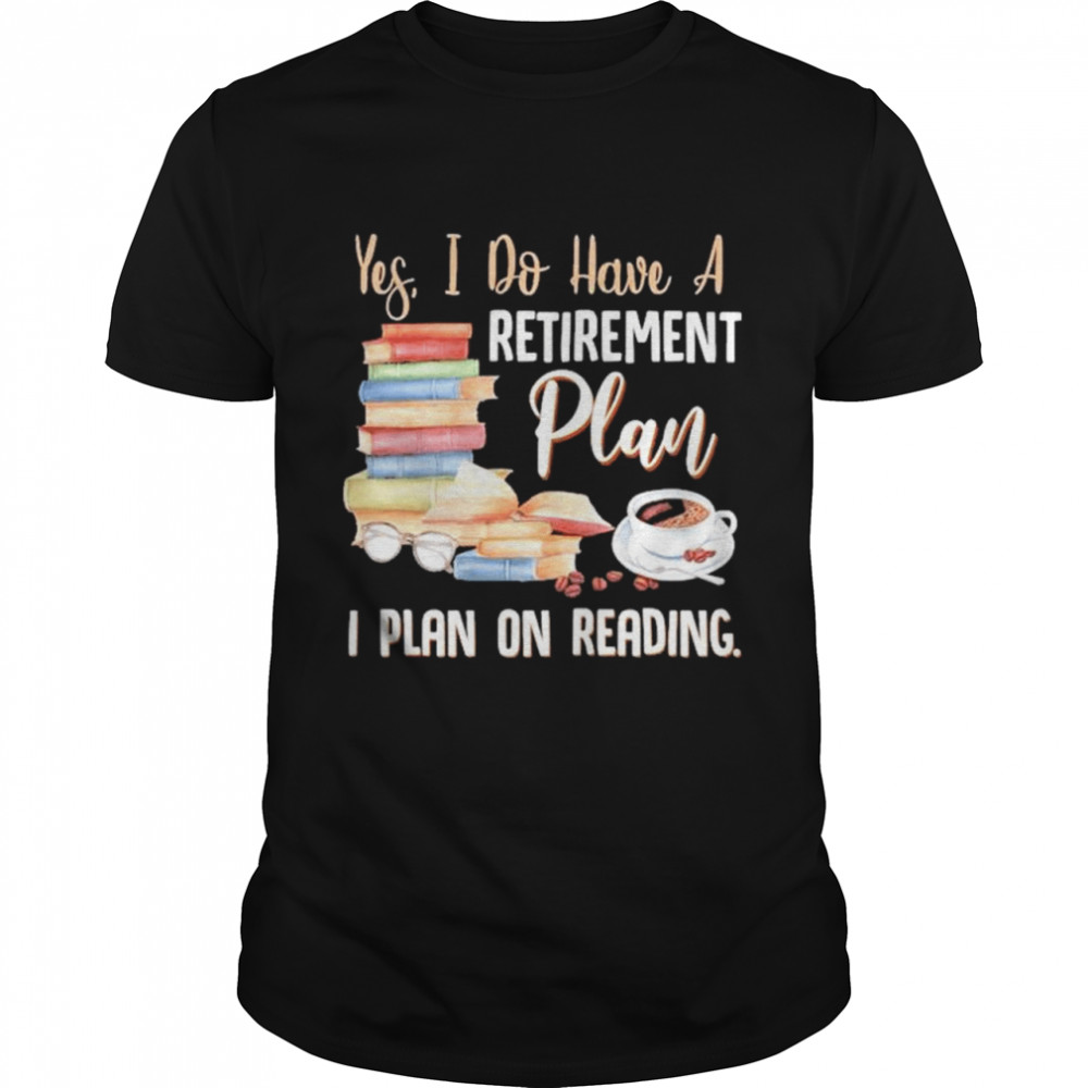 Yes I do have a retirement plan I plan on reading shirt