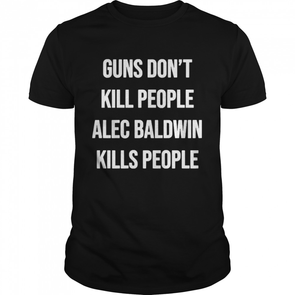 Guns Don’t Kill People Alec Baldwin Kills People Shirt