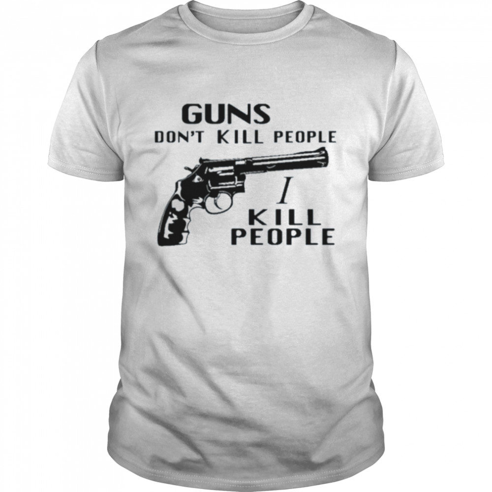 Guns don’t kill people I kill people shirt