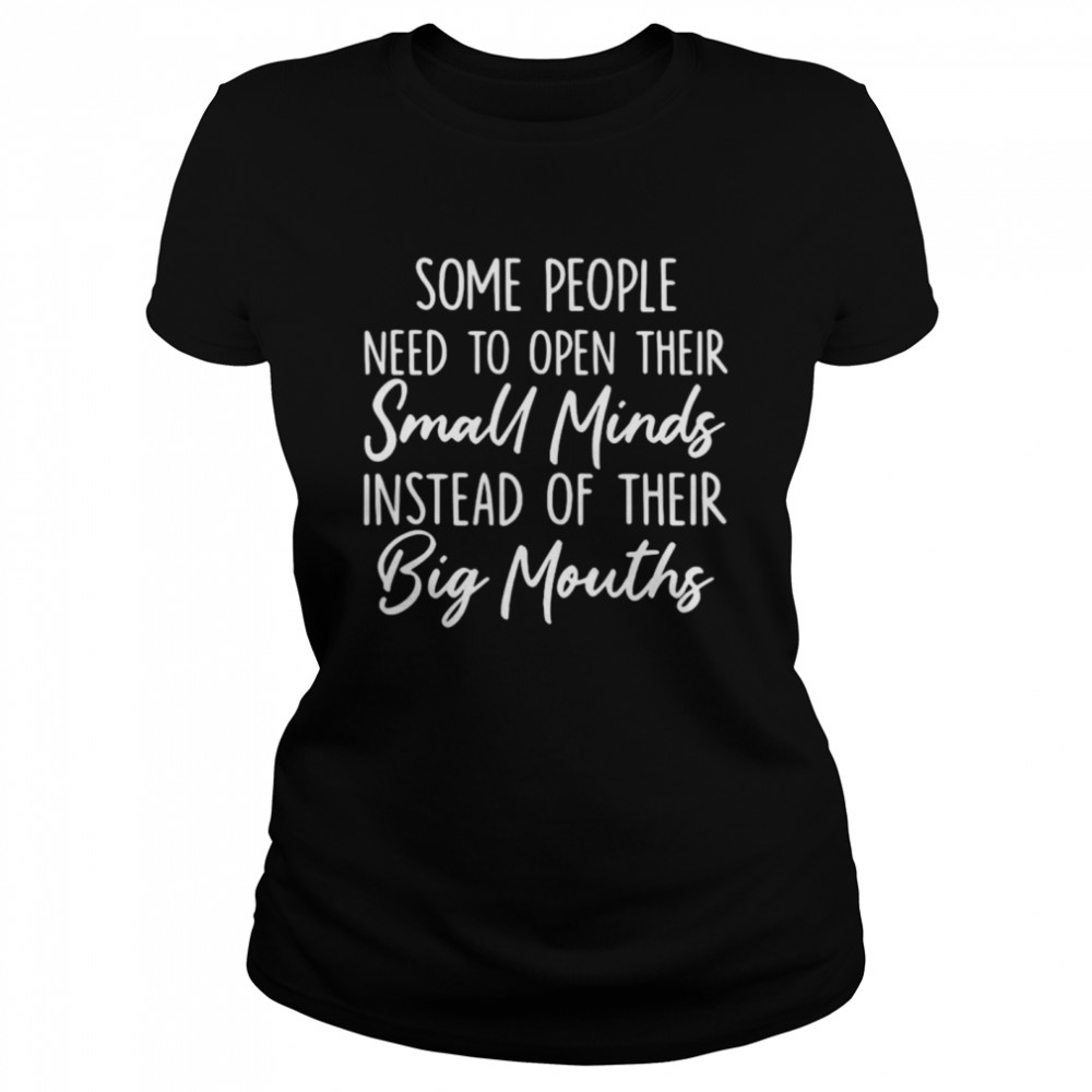 Some people need to open their small minds instead of their big mouths shirt Classic Women's T-shirt