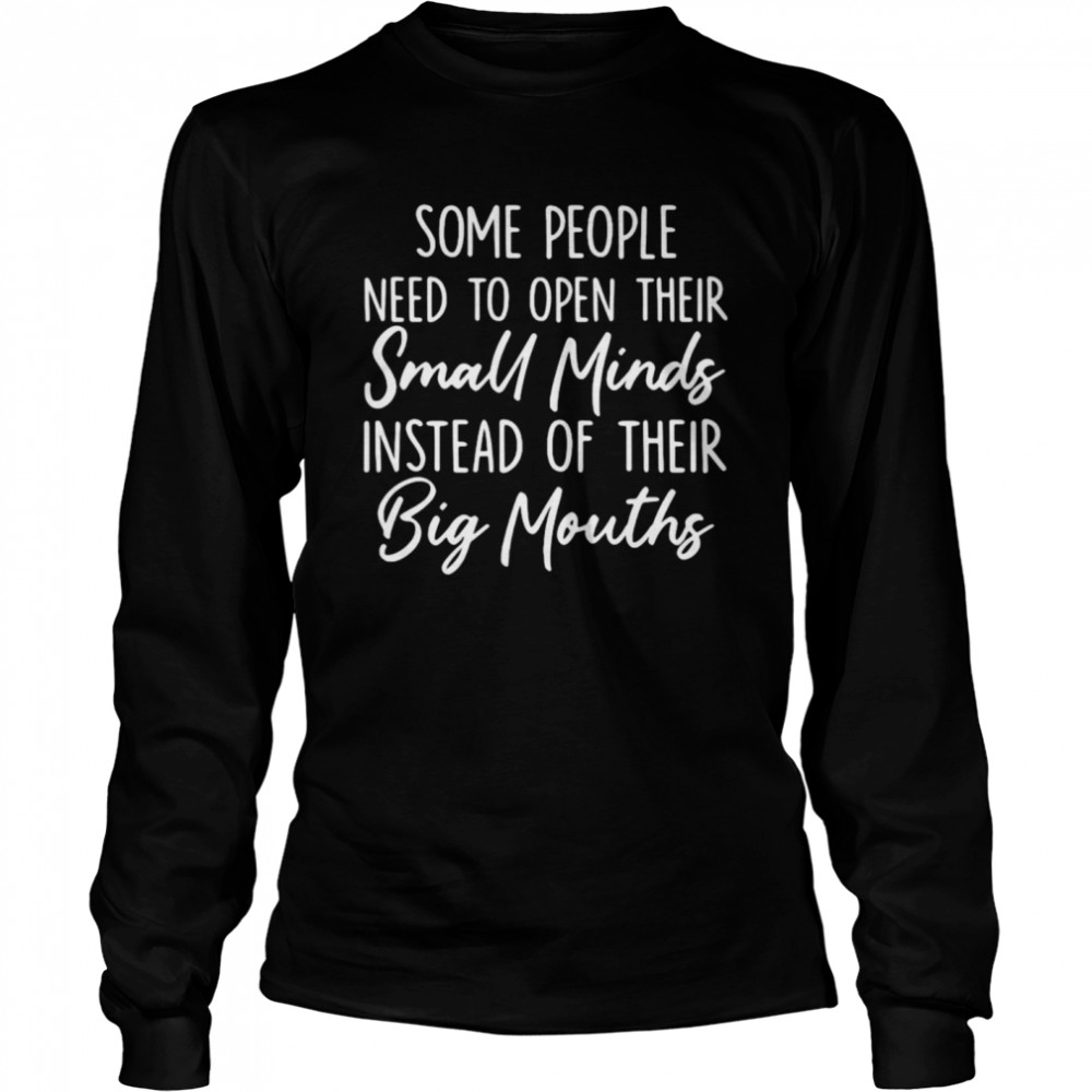 Some people need to open their small minds instead of their big mouths shirt Long Sleeved T-shirt