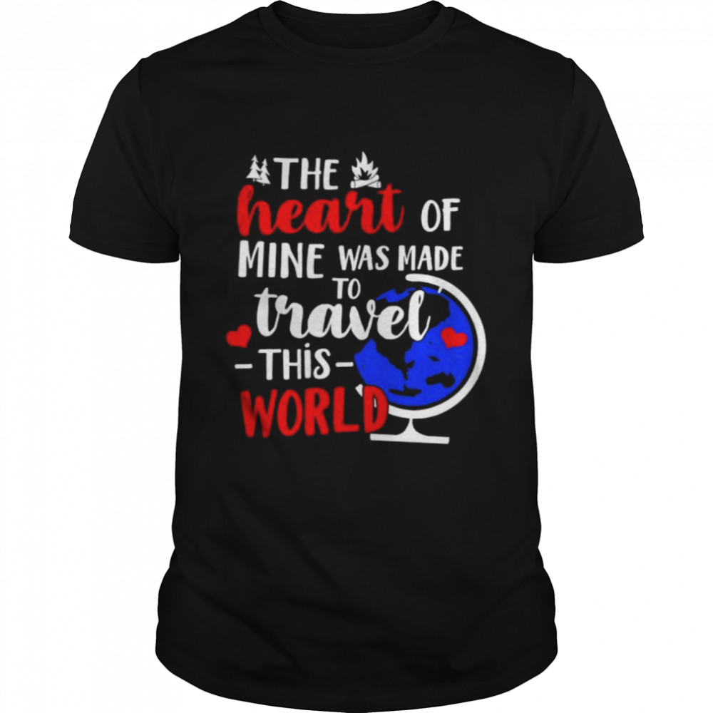 The heart of mine was made to travel this world shirt