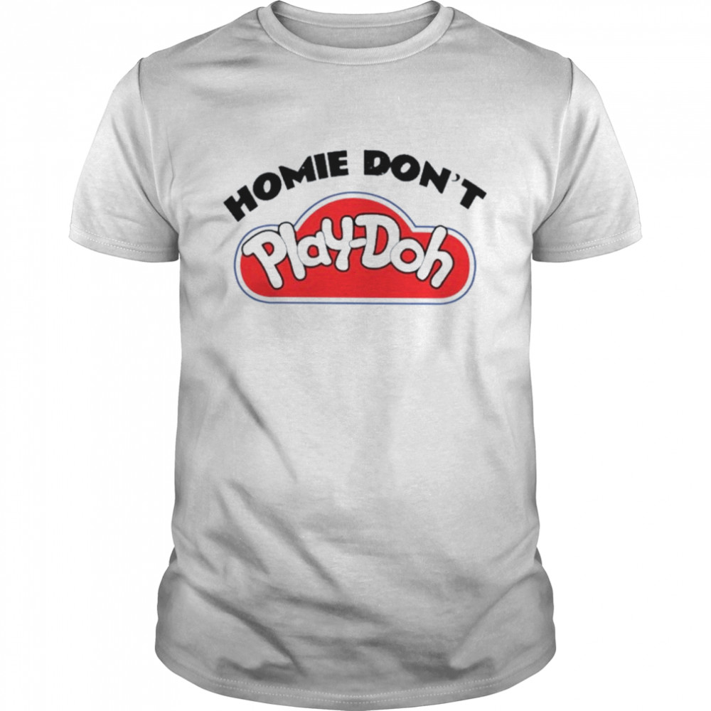 Homie Don’t Play Doh Shirt