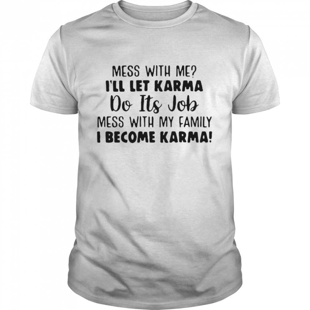 I’ll Let Karma Do Its Job Mess With My Family I Become Karma T-shirt
