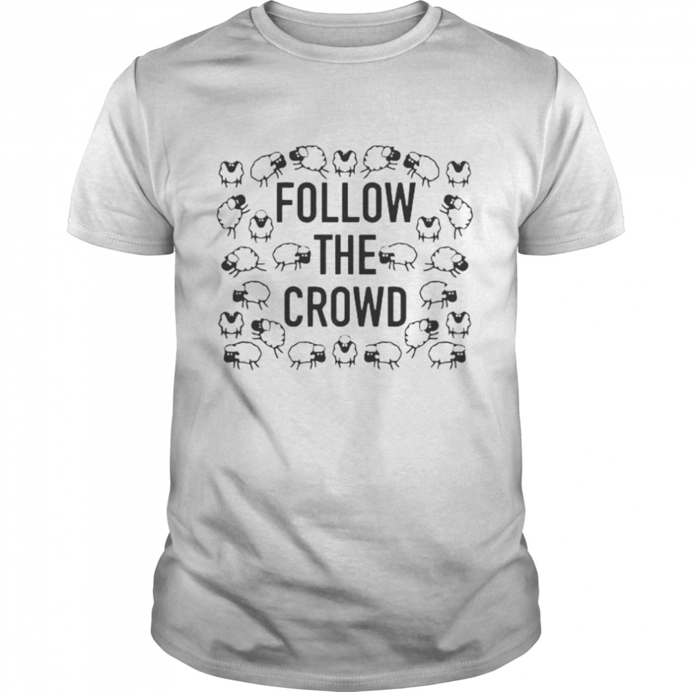 Follow the crowd shirt