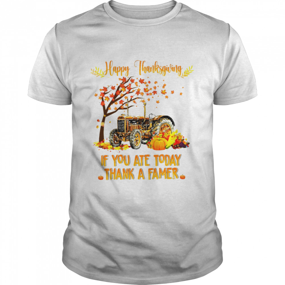 Happy Thanksgiving If You Ate Today Thank A Farmer Shirt
