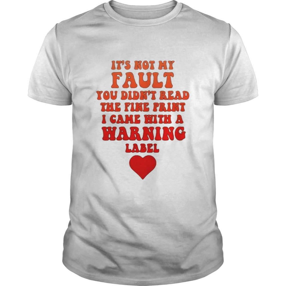 It’s Not My Fault You Didn’t Read The Fine Print I Came With A Warning Label Love T-shirt