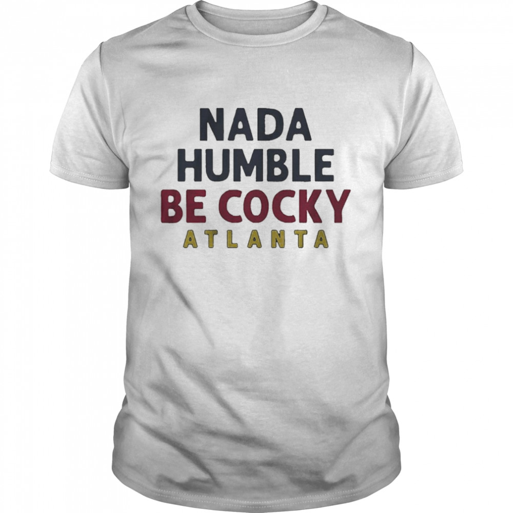 Nada Humble Be Cocky Atlanta Shirt