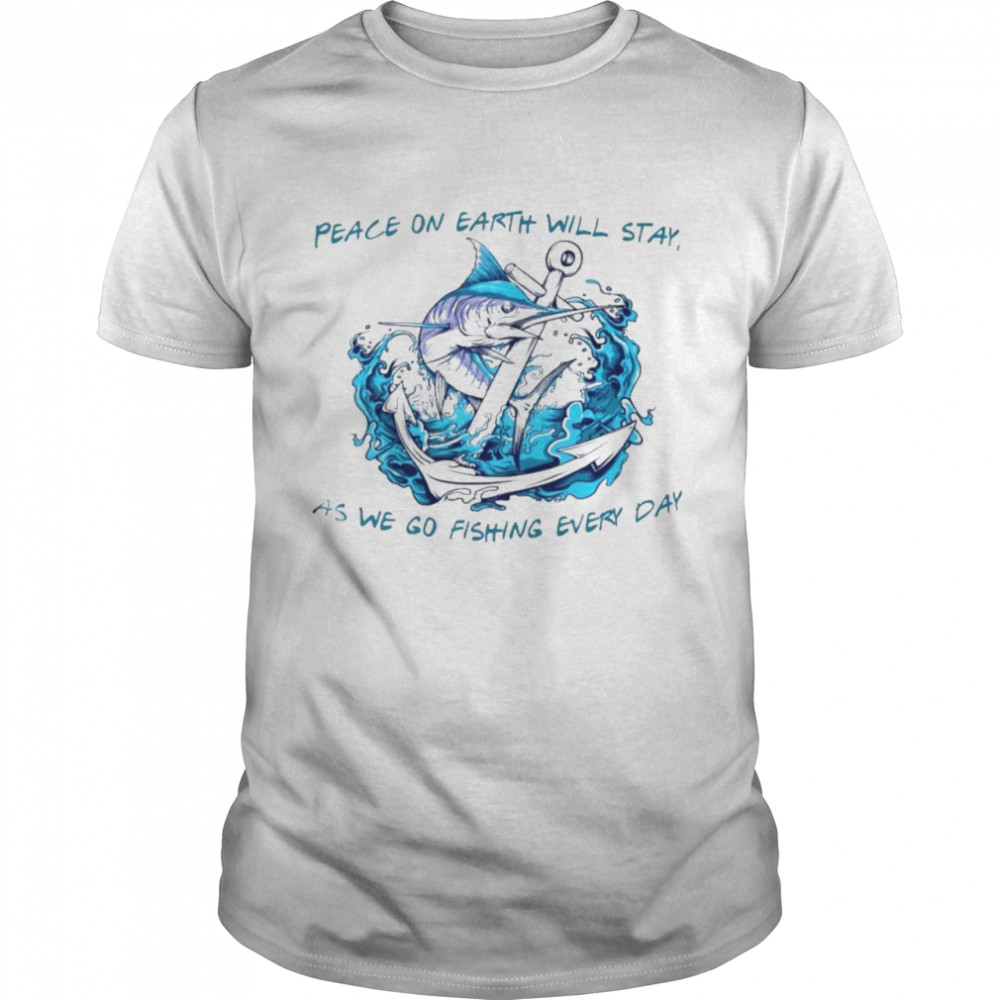 Peace on earth will stay as we go fishing every day shirt