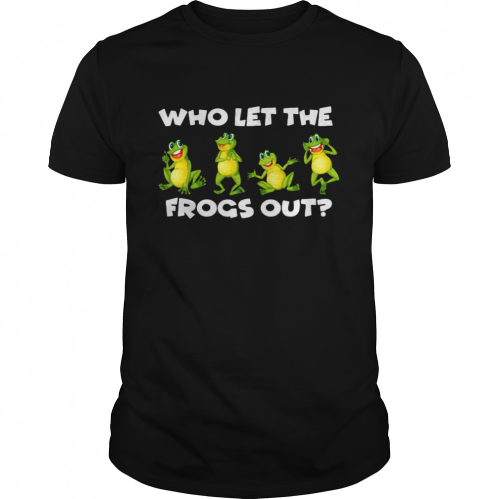 Who Let The Frogs Out Frog Enthusiasts T-shirt
