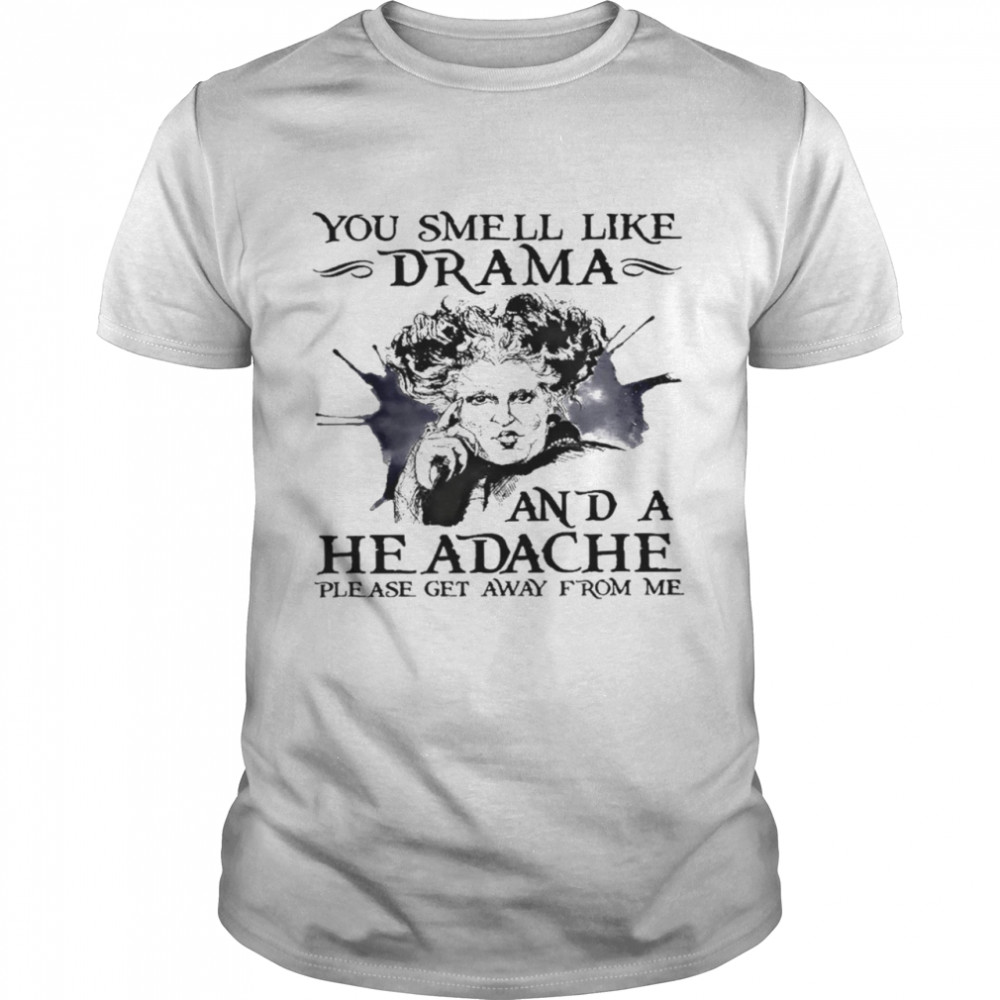 You smell like drama and a headache please get away from me shirt