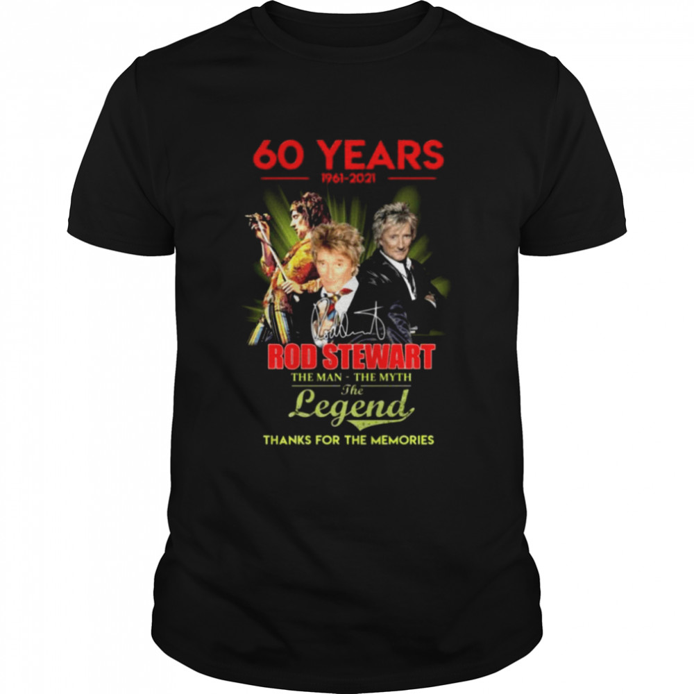 60 Years 1961 2021 Rod Stewart The Man The Myth The Legend Signature Thanks For The Memories Shirt