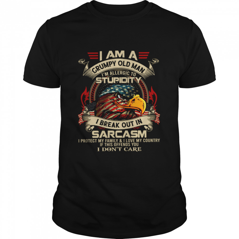 I Am A Grumpy Old Man I’m Allergic To Stupidity I Break Out In Sarcasm I Protect My Family I Love My Country If This Offends You I Don’t Care Shirt