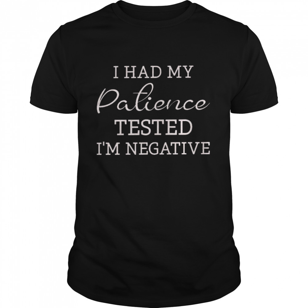 I had my patience tested i’m negative shirt