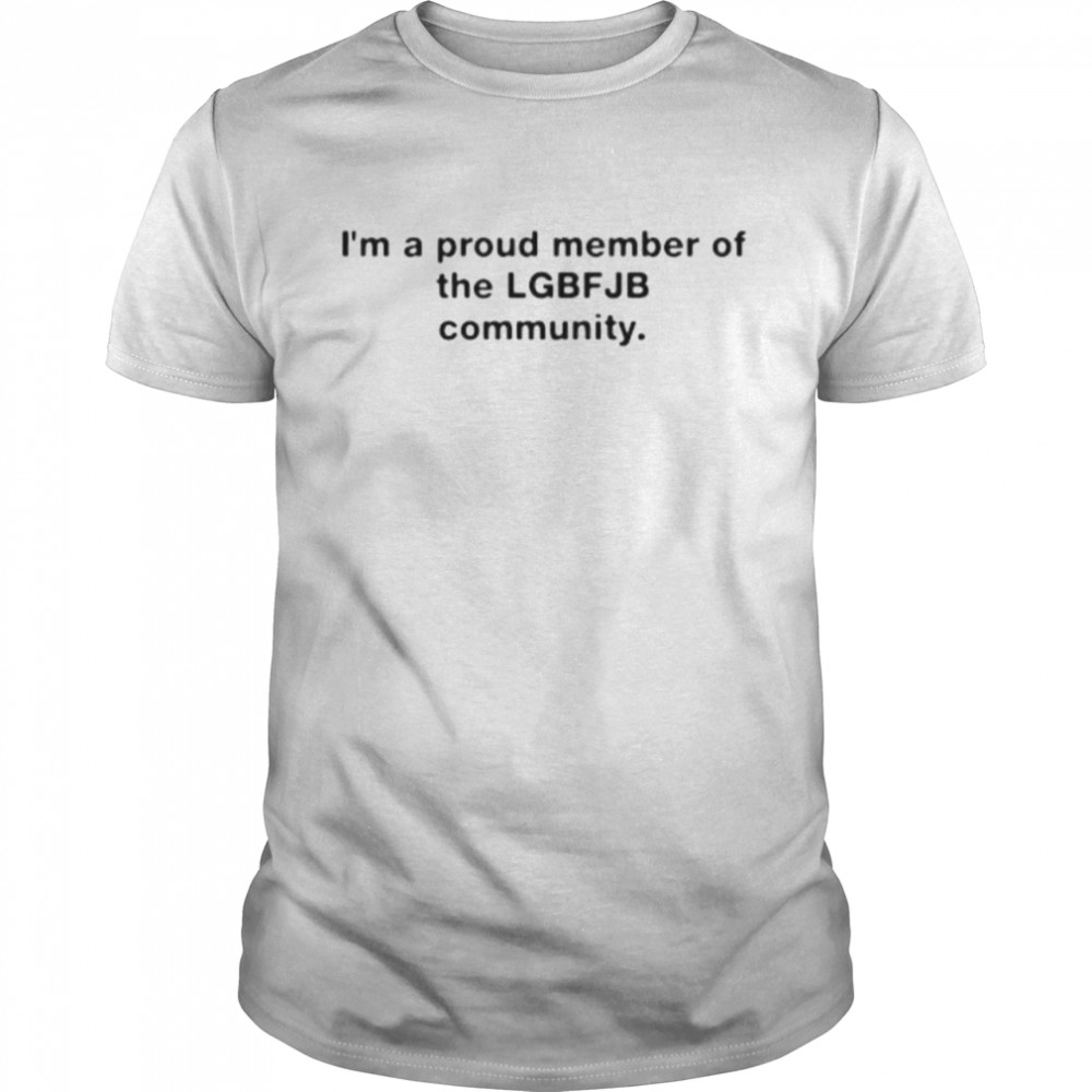I’m a proud member of the lGBT FJB Community Shirt