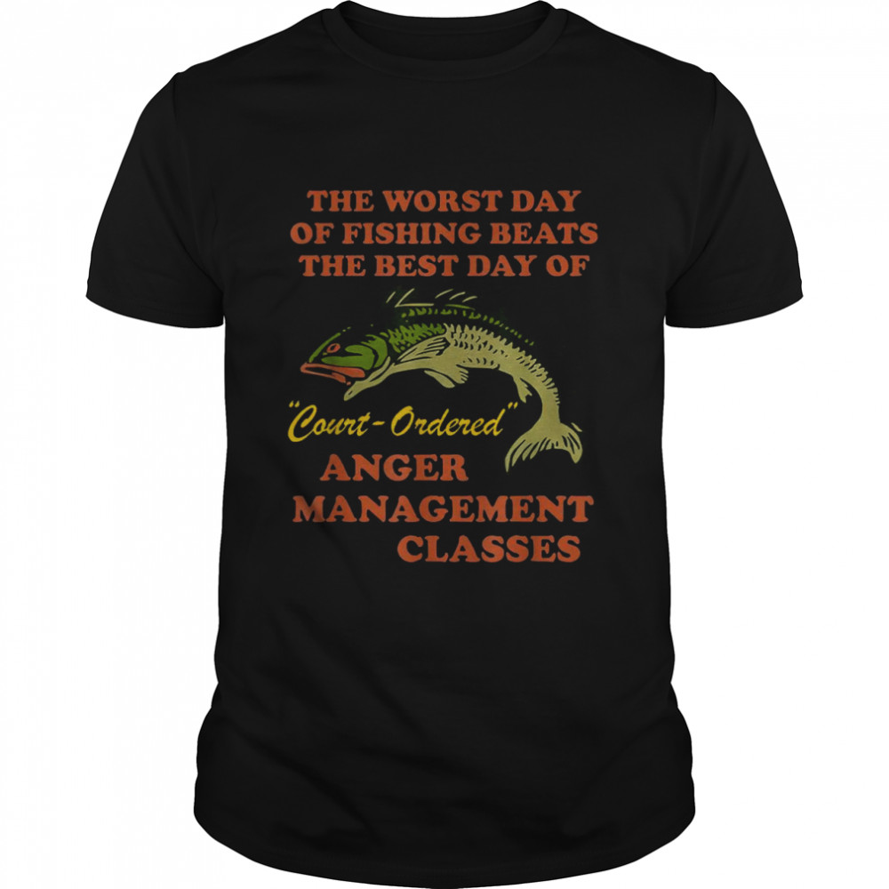 The Worst Day of Fishing Beats The Best Day of Court Ordered Shirt