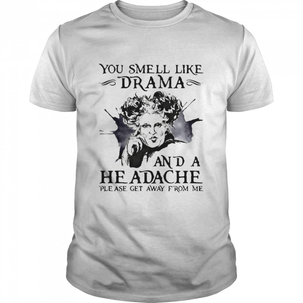 You Smell Like Drama And A Headache Please Get Away From Me T-shirt