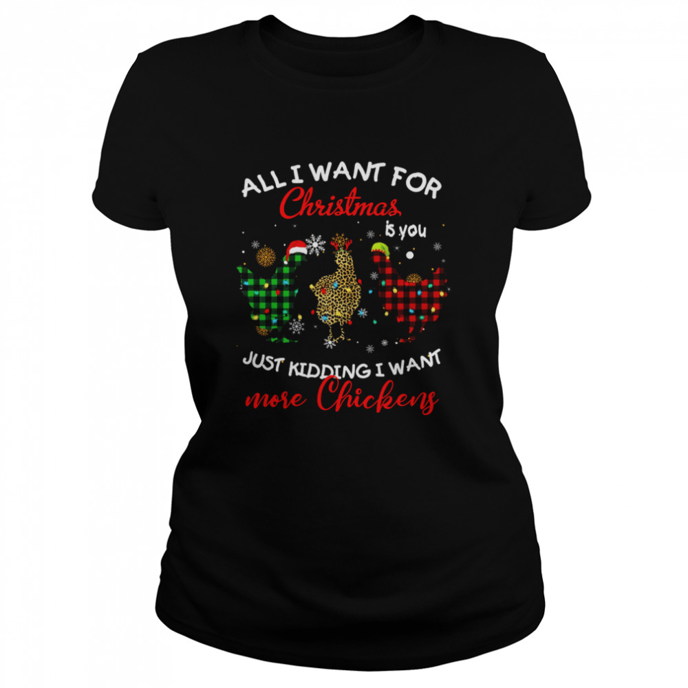 All I Want For Christmas Is You Just Kidding I Want More Chickens  Classic Women's T-shirt