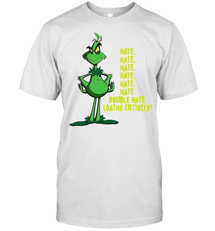 Best grinch hate hate double hate loathe entirely shirt