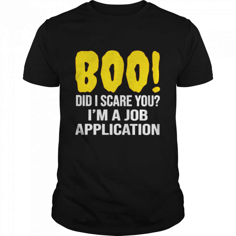 Boo did i scare you i’m a job application shirt