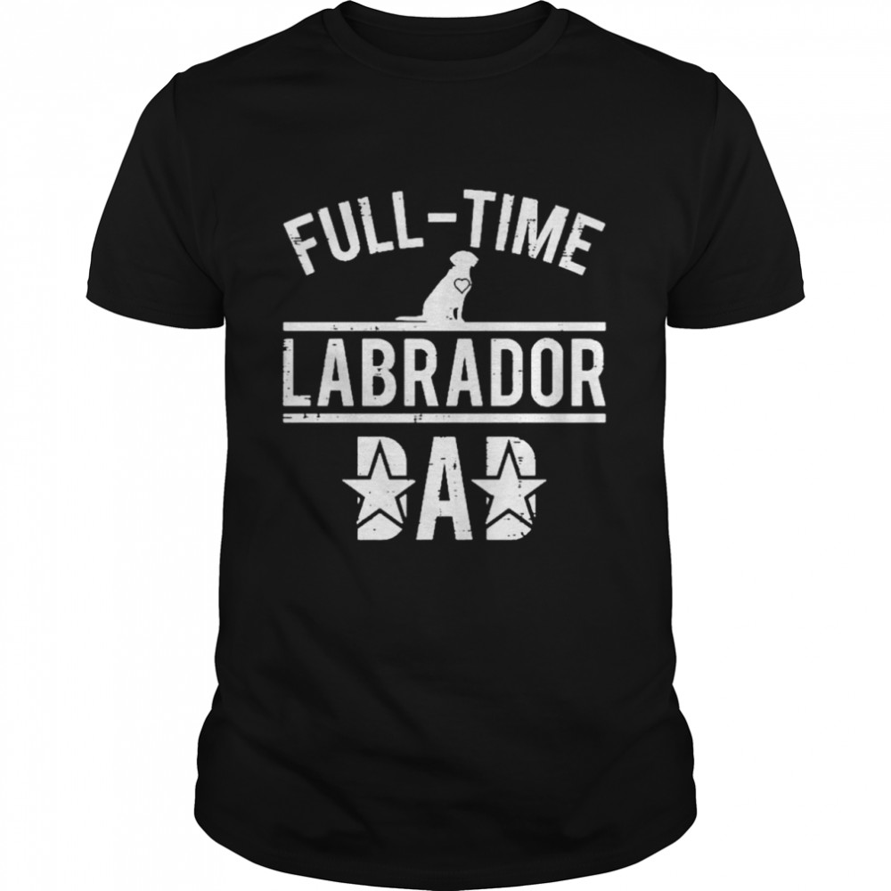 Full time labrador dad t-shirt
