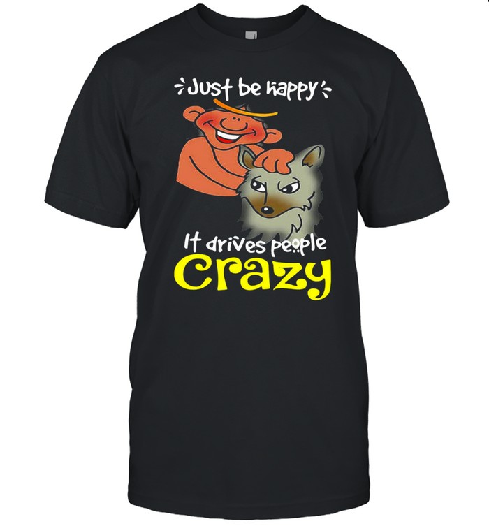 Just Be Happy It Drives People Crazy T-shirt