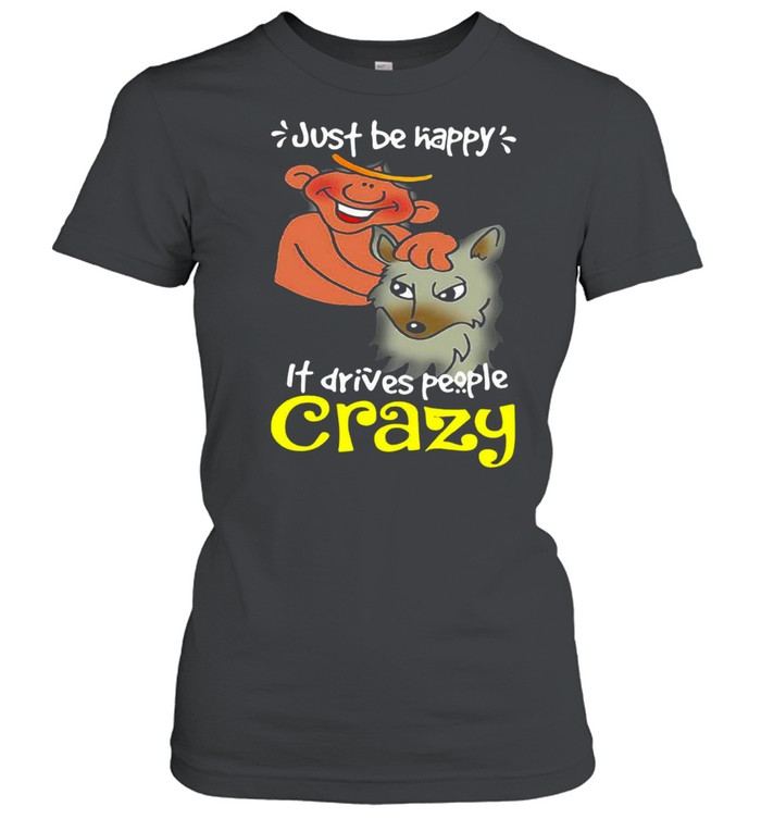 Just Be Happy It Drives People Crazy T-shirt Classic Women's T-shirt