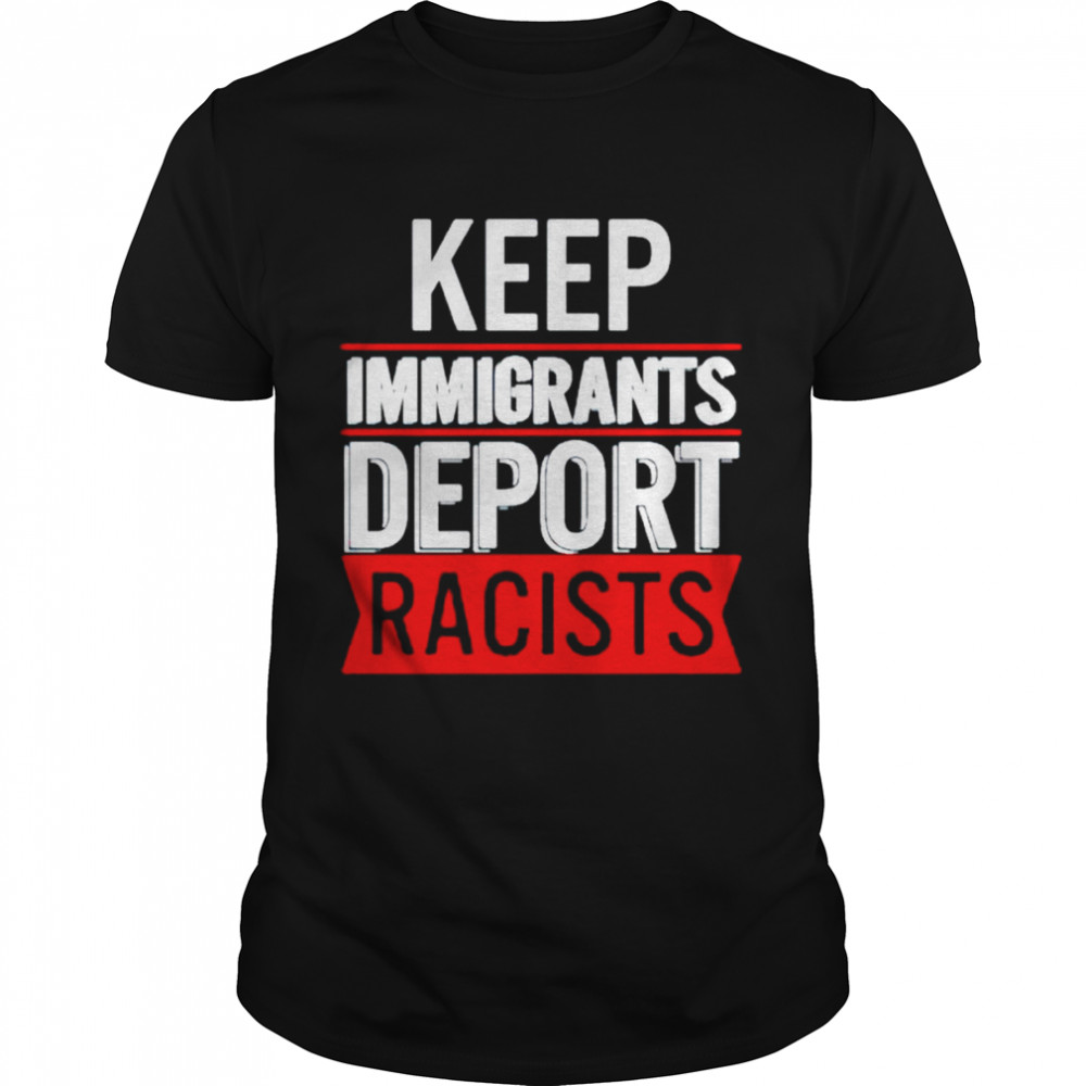 Keep immigrants deport racists shirt