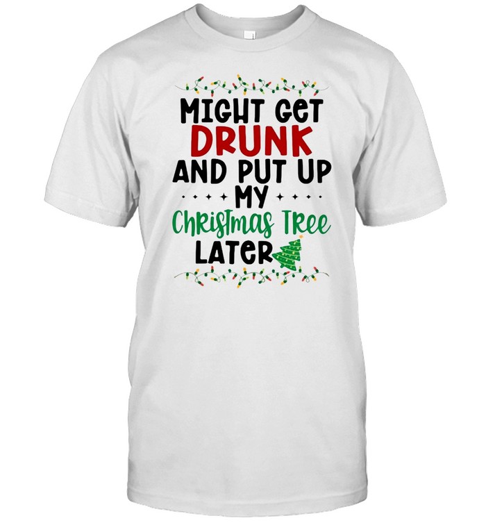 Might Get Drunk And Put My Christmas Tree Later Sweater T-shirt