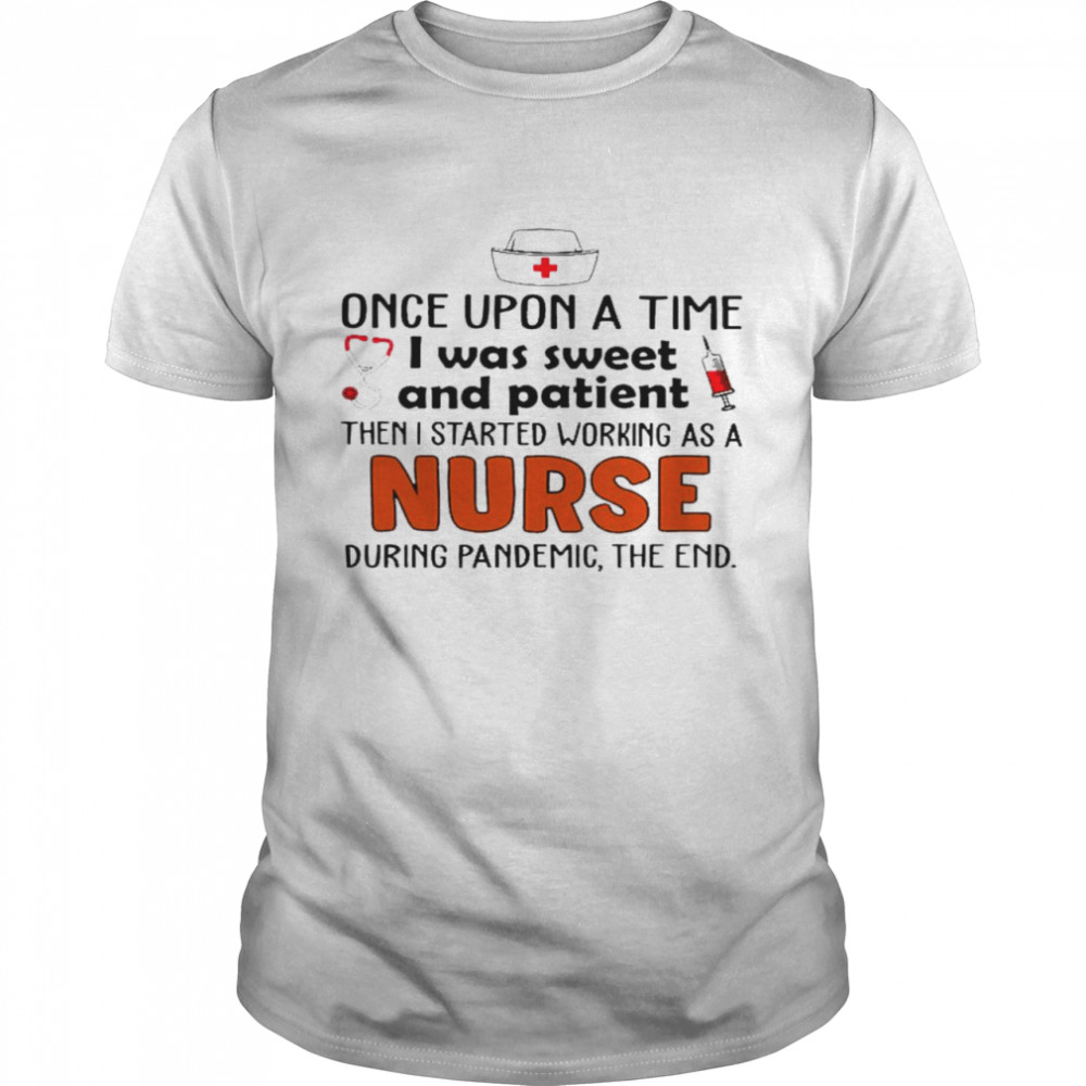 Once upon a time i was sweet and patient then i started working as a nurse during pandemic the end shirt