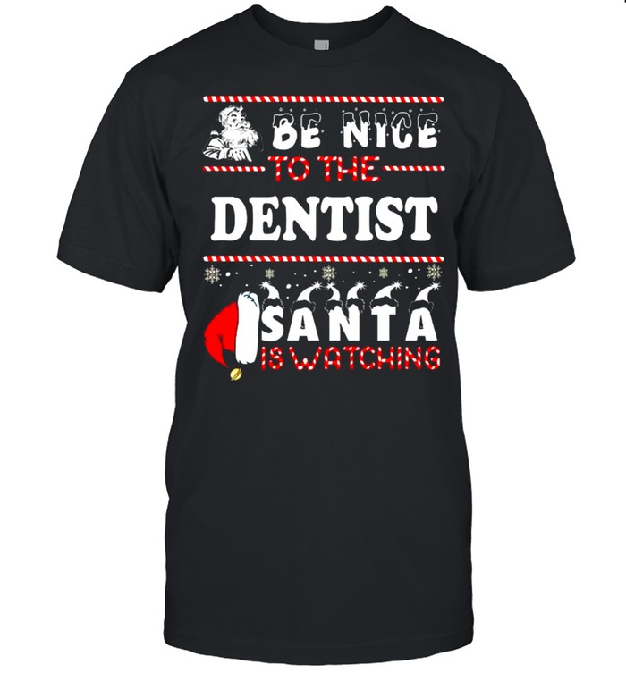 Be Nice To The Dentist Santa Is Watching Ugly Christmas shirt