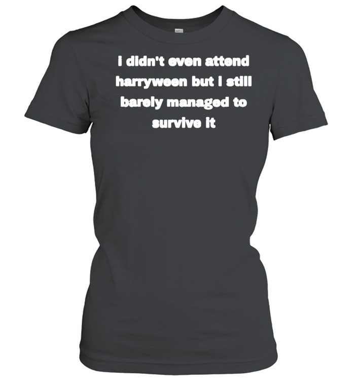 Best i didn’t even attend harryween but I still barely managed hagarween shirt Classic Women's T-shirt