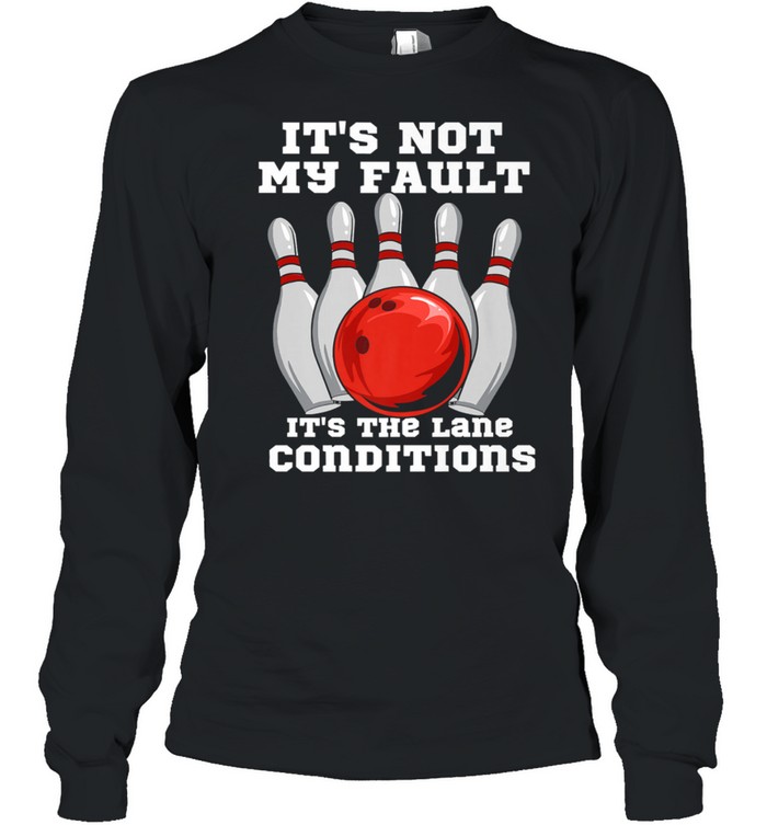 Bowling It’s Not My Fault It’s The Lane Conditions T- Long Sleeved T-shirt